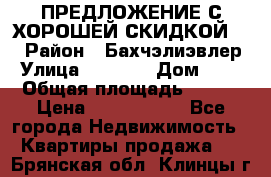 ПРЕДЛОЖЕНИЕ С ХОРОШЕЙ СКИДКОЙ!!! › Район ­ Бахчэлиэвлер › Улица ­ 1 250 › Дом ­ 12 › Общая площадь ­ 104 › Цена ­ 7 819 368 - Все города Недвижимость » Квартиры продажа   . Брянская обл.,Клинцы г.